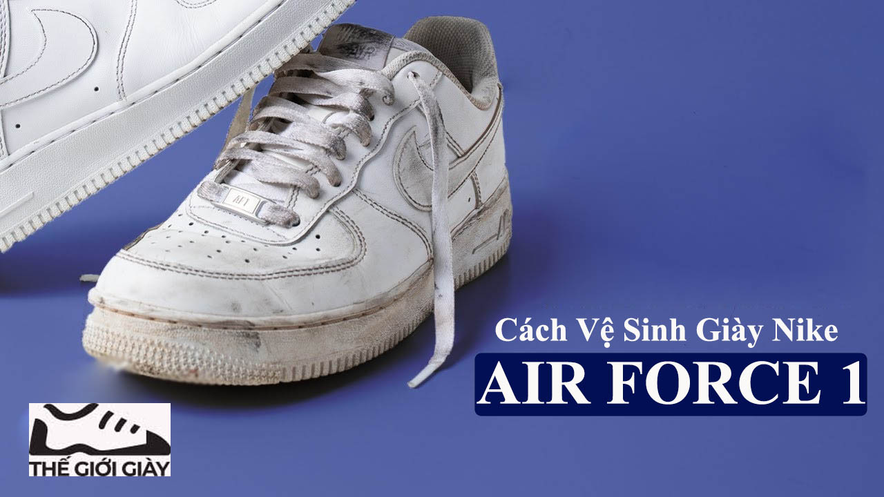 Cách Vệ Sinh Giày Nike Air Force 1 “Sạch Như Mới” Đơn Giản Tại Nhà